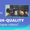 How to get high-quality timelapse videos?