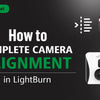 How to Complete Camera Alignment in LightBurn